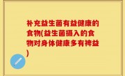 补充益生菌有益健康的食物(益生菌摄入的食物对身体健康多有裨益)