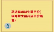 药店猫咪益生菌平价(猫咪益生菌药店平价销售)