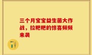 三个月宝宝益生菌大作战，拉粑粑的惊喜频频来袭