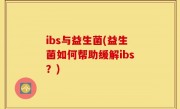 ibs与益生菌(益生菌如何帮助缓解ibs？)