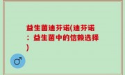 益生菌迪芬诺(迪芬诺：益生菌中的信赖选择)