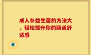 成人补益生菌的方法大，轻松提升你的肠道舒适感