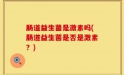 肠道益生菌是激素吗(肠道益生菌是否是激素？)