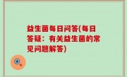益生菌每日问答(每日答疑：有关益生菌的常见问题解答)