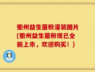 衢州益生菌粉灌装图片(衢州益生菌粉现已全新上市，欢迎购买！)