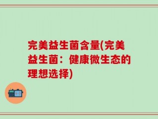 完美益生菌含量(完美益生菌：健康微生态的理想选择)