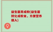 益生菌弄成粉(益生菌转化成粉末，方便营养摄入)