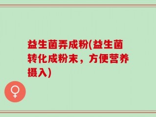 益生菌弄成粉(益生菌转化成粉末，方便营养摄入)
