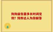 狗狗益生菌多长时间见效？饲养达人为你解答