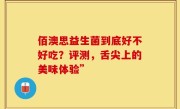 佰澳思益生菌到底好不好吃？评测，舌尖上的美味体验”