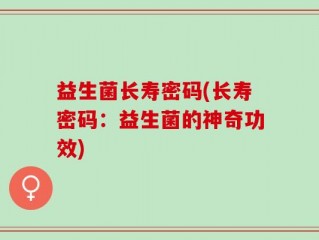 益生菌长寿密码(长寿密码：益生菌的神奇功效)
