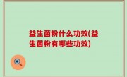 益生菌粉什么功效(益生菌粉有哪些功效)