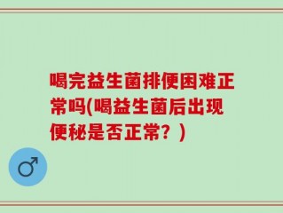 喝完益生菌排便困难正常吗(喝益生菌后出现便秘是否正常？)