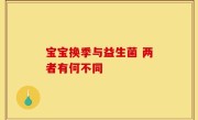 宝宝换季与益生菌 两者有何不同