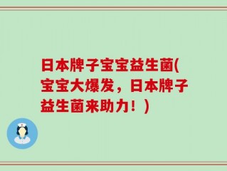 日本牌子宝宝益生菌(宝宝大爆发，日本牌子益生菌来助力！)