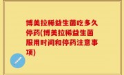 博美拉稀益生菌吃多久停药(博美拉稀益生菌服用时间和停药注意事项)