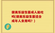 健美乐益生菌成人能吃吗(健美乐益生菌适合成年人食用吗？)
