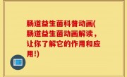 肠道益生菌科普动画(肠道益生菌动画解读，让你了解它的作用和应用!)