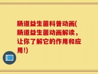 肠道益生菌科普动画(肠道益生菌动画解读，让你了解它的作用和应用!)