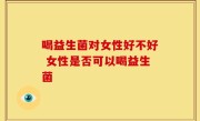 喝益生菌对女性好不好 女性是否可以喝益生菌