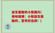 益生菌酸奶小瓶图片(美味健康：小瓶益生菌酸奶，营养好选择！)