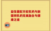 益生菌配方驼乳奶与新疆初乳的完美融合与健康之道