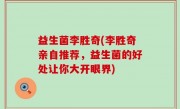 益生菌李胜奇(李胜奇亲自推荐，益生菌的好处让你大开眼界)