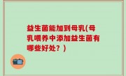 益生菌能加到母乳(母乳喂养中添加益生菌有哪些好处？)