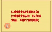 仁康博士益生菌炫白(仁康博士新品：炫白益生菌，呵护口腔健康)