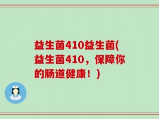 益生菌410益生菌(益生菌410，保障你的肠道健康！)