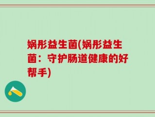娲彤益生菌(娲彤益生菌：守护肠道健康的好帮手)