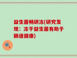 益生菌畅研冻(研究发现：冻干益生菌有助于肠道健康)