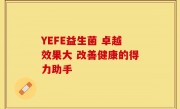 YEFE益生菌 卓越效果大 改善健康的得力助手