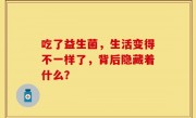 吃了益生菌，生活变得不一样了，背后隐藏着什么？