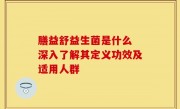 膳益舒益生菌是什么 深入了解其定义功效及适用人群