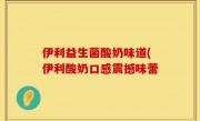 伊利益生菌酸奶味道(伊利酸奶口感震撼味蕾