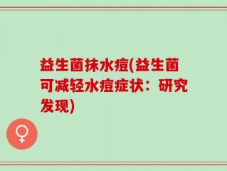 益生菌抹水痘(益生菌可减轻水痘症状：研究发现)