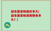 益生菌蛋糕储存多久(益生菌蛋糕保质期有多久？)