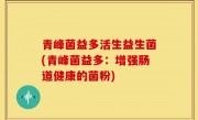 青峰菌益多活生益生菌(青峰菌益多：增强肠道健康的菌粉)