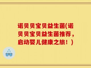 诺贝贝宝贝益生菌(诺贝贝宝贝益生菌推荐，启动婴儿健康之旅！)