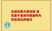 吃益生菌大便变细 益生菌不是调节肠道吗为何出现这种情况