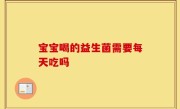 宝宝喝的益生菌需要每天吃吗