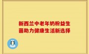 新西兰中老年奶粉益生菌助力健康生活新选择