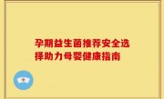 孕期益生菌推荐安全选择助力母婴健康指南