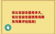 安比宝益生菌用多久_安比宝益生菌使用周期及效果评估指南)