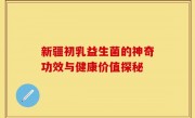 新疆初乳益生菌的神奇功效与健康价值探秘