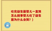 吃完益生菌婴儿一直哭怎么回事婴儿吃了益生菌为什么会哭？)