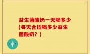 益生菌酸奶一天喝多少(每天合适喝多少益生菌酸奶？)
