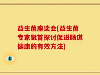 益生菌座谈会(益生菌专家聚首探讨促进肠道健康的有效方法)