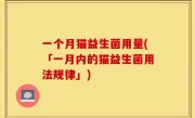 一个月猫益生菌用量(「一月内的猫益生菌用法规律」)